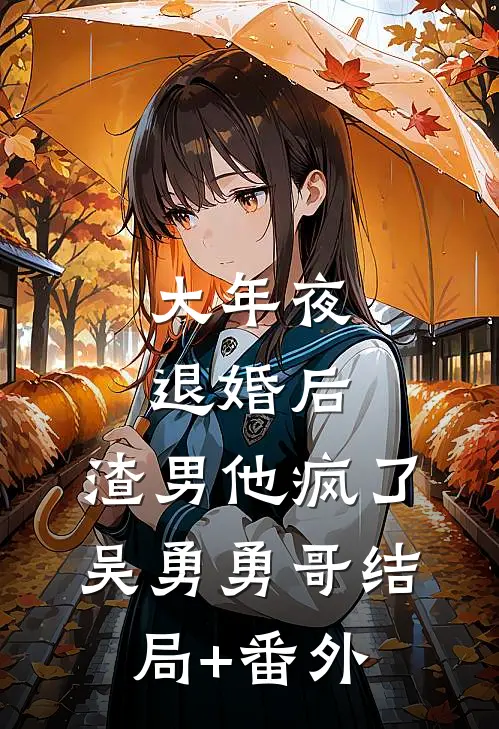 大年夜退婚后，渣男他疯了吴勇勇哥结局+番外