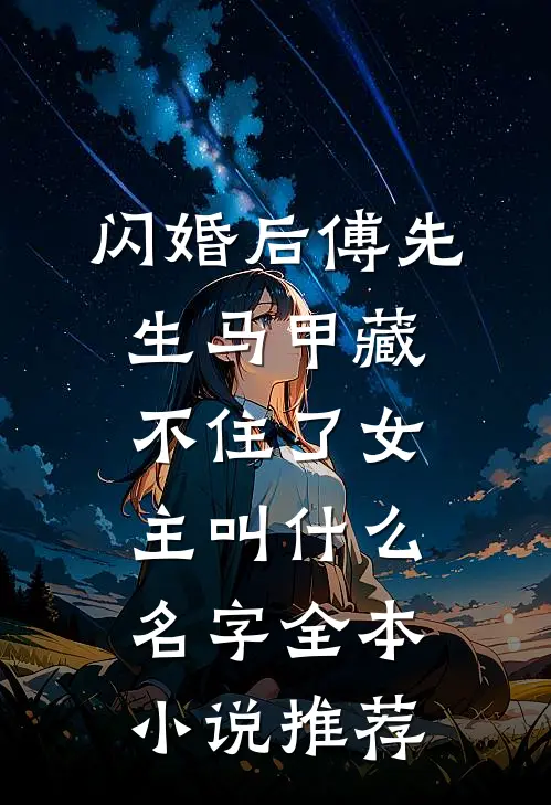 闪婚后傅先生马甲藏不住了女主叫什么名字全本小说推荐