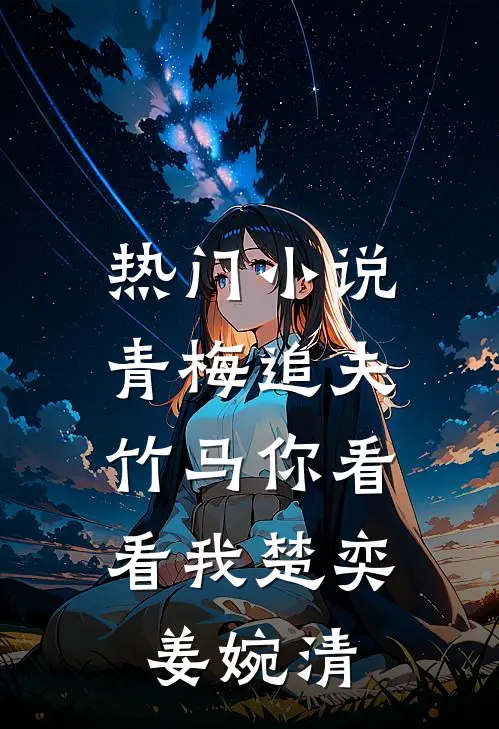 热门小说青梅追夫，竹马你看看我楚奕姜婉清