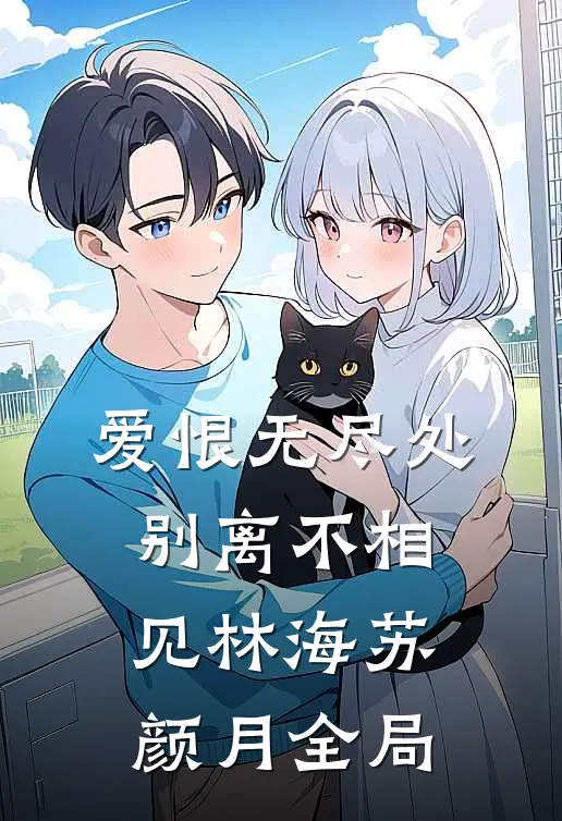 爱恨无尽处，别离不相见林海苏颜月全局