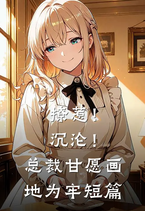 撩惹！沉沦！总裁甘愿画地为牢短篇