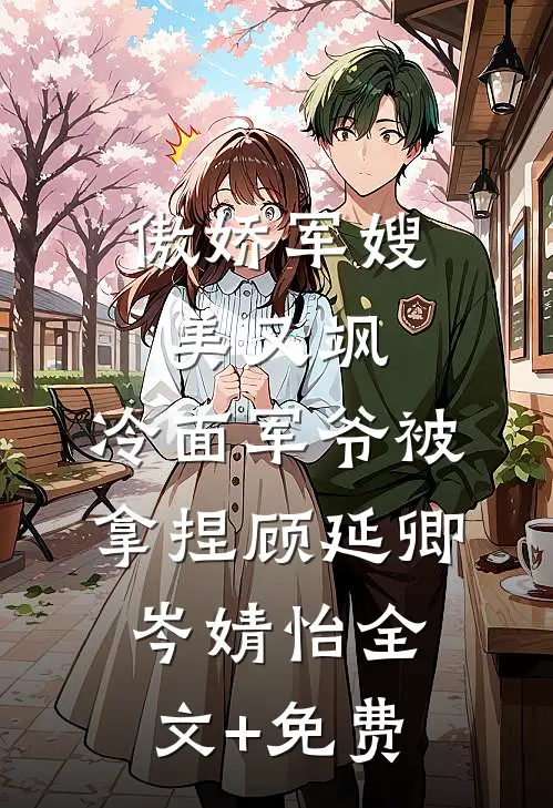 傲娇军嫂美又飒，冷面军爷被拿捏顾延卿岑婧怡全文+免费
