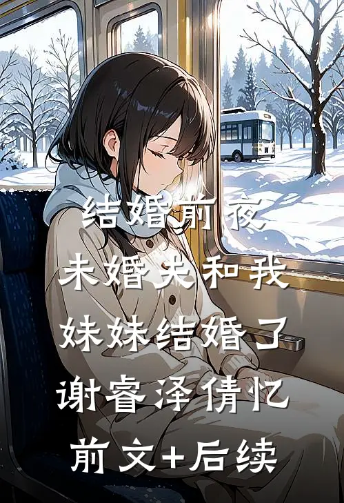结婚前夜，未婚夫和我妹妹结婚了谢睿泽倩忆前文+后续