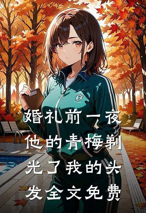 婚礼前一夜，他的青梅剃光了我的头发全文免费