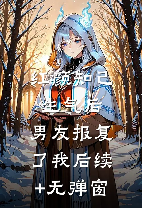 红颜知己生气后，男友报复了我后续+无弹窗