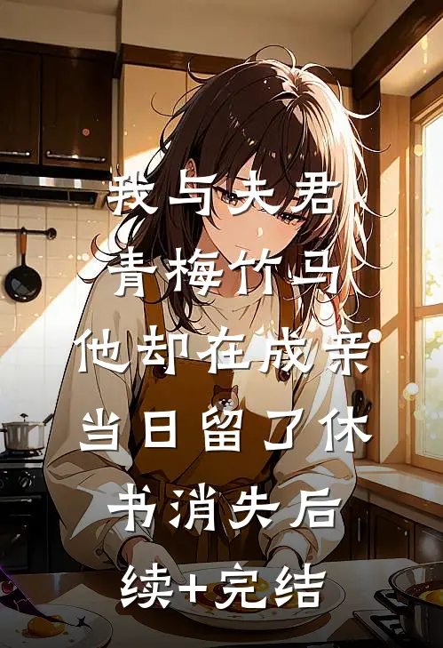 我与夫君青梅竹马，他却在成亲当日留了休书消失后续+完结