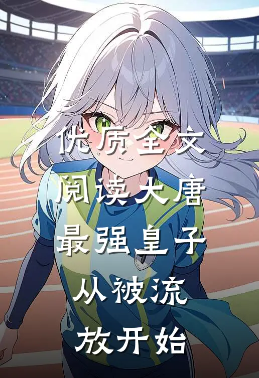 优质全文阅读大唐最强皇子：从被流放开始