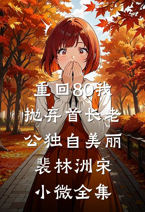 重回80我抛弃首长老公独自美丽裴林洲宋小微全集