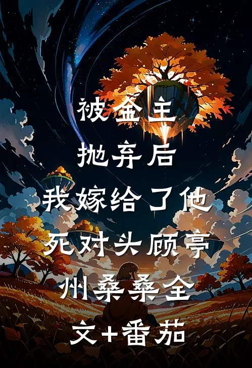 被金主抛弃后，我嫁给了他死对头顾亭州桑桑全文+番茄