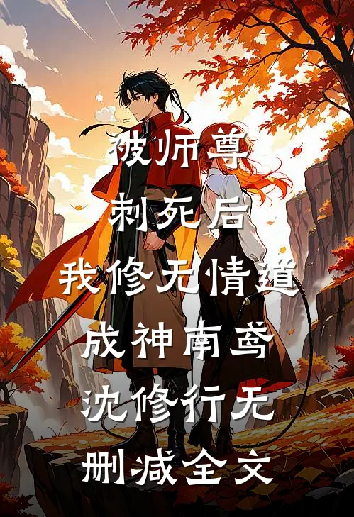 被师尊刺死后，我修无情道成神南鸢沈修行无删减全文