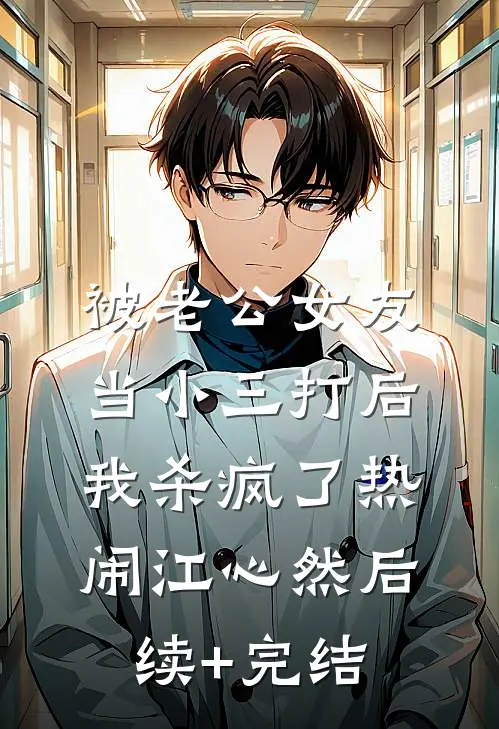 被老公女友当小三打后，我杀疯了热闹江心然后续+完结