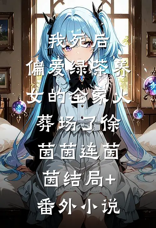 我死后，偏爱绿茶养女的全家火葬场了徐茵茵连茵茵结局+番外小说