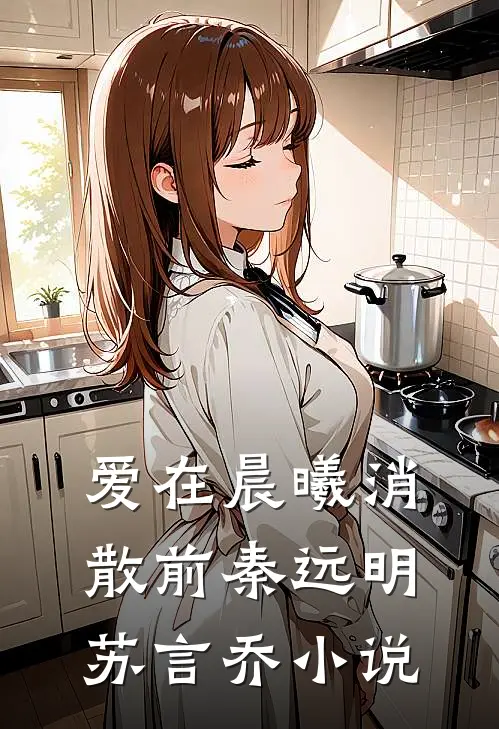 爱在晨曦消散前秦远明苏言乔小说