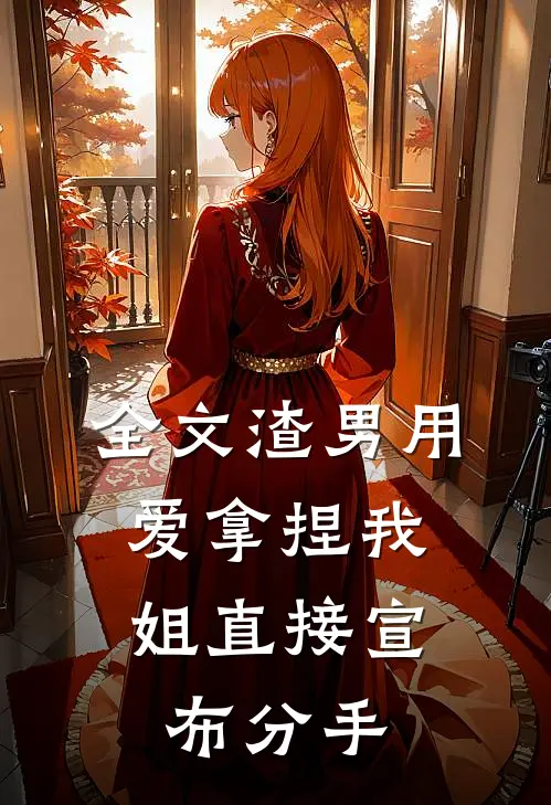 全文渣男用爱拿捏我，姐直接宣布分手
