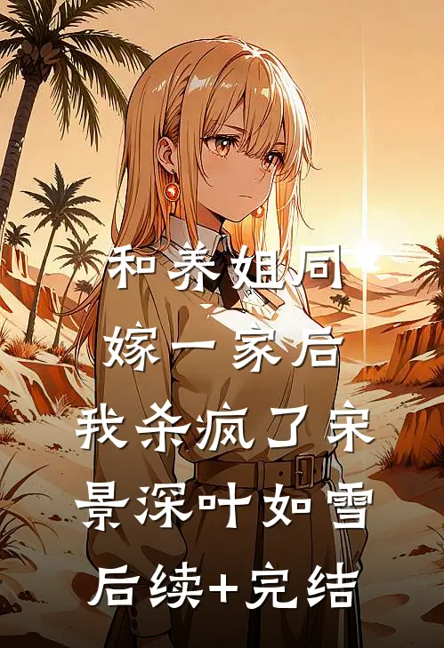 和养姐同嫁一家后，我杀疯了宋景深叶如雪后续+完结