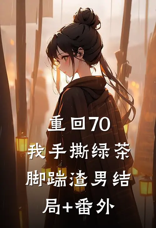 重回70，我手撕绿茶脚踹渣男结局+番外
