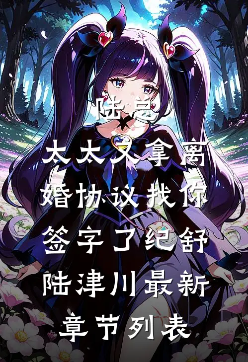 陆总，太太又拿离婚协议找你签字了纪舒陆津川最新章节列表