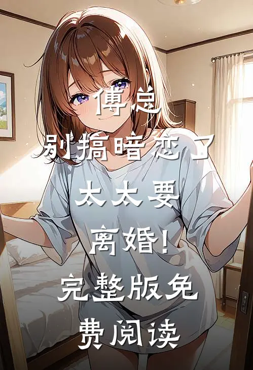傅总,别搞暗恋了,太太要离婚!完整版免费阅读