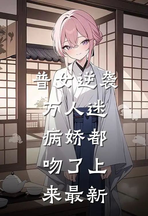 普女逆袭万人迷，病娇都吻了上来最新