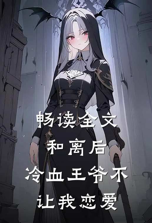 畅读全文和离后，冷血王爷不让我恋爱