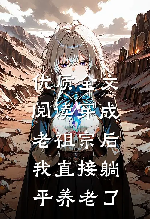 优质全文阅读穿成老祖宗后，我直接躺平养老了