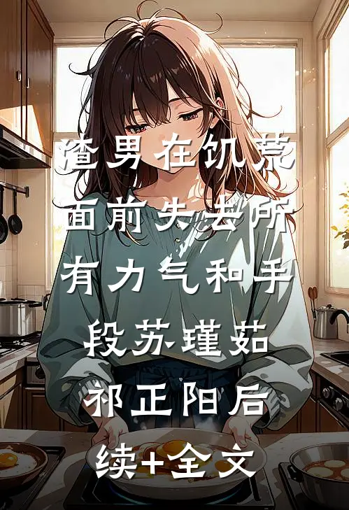 渣男在饥荒面前失去所有力气和手段苏瑾茹祁正阳后续+全文