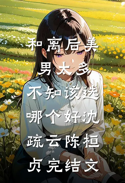 和离后美男太多，不知该选哪个好沈疏云陈桓贞完结文