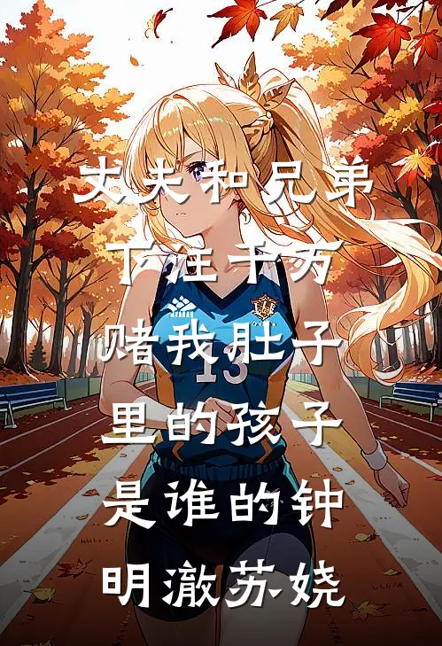 丈夫和兄弟下注千万，赌我肚子里的孩子是谁的(钟明澈苏娆)
