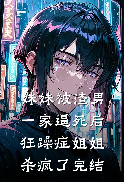 妹妹被渣男一家逼死后，狂躁症姐姐杀疯了完结