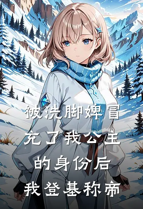 被洗脚婢冒充了我公主的身份后，我登基称帝
