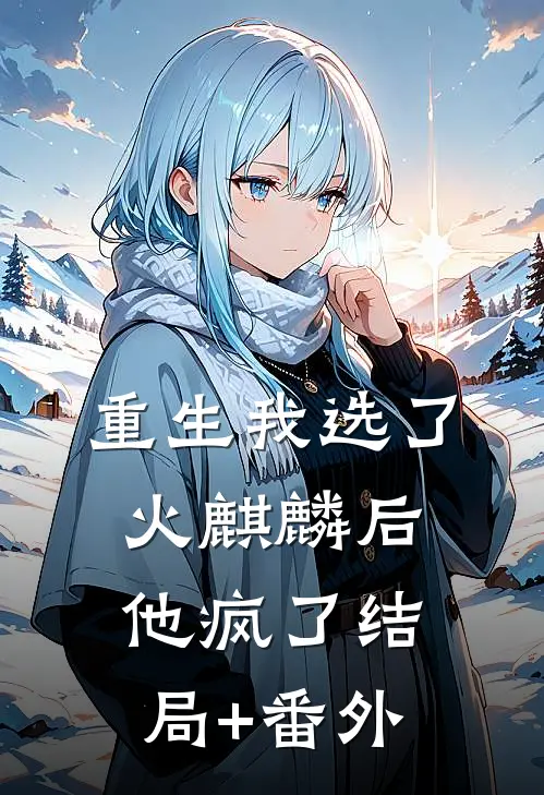 重生我选了火麒麟后，他疯了结局+番外