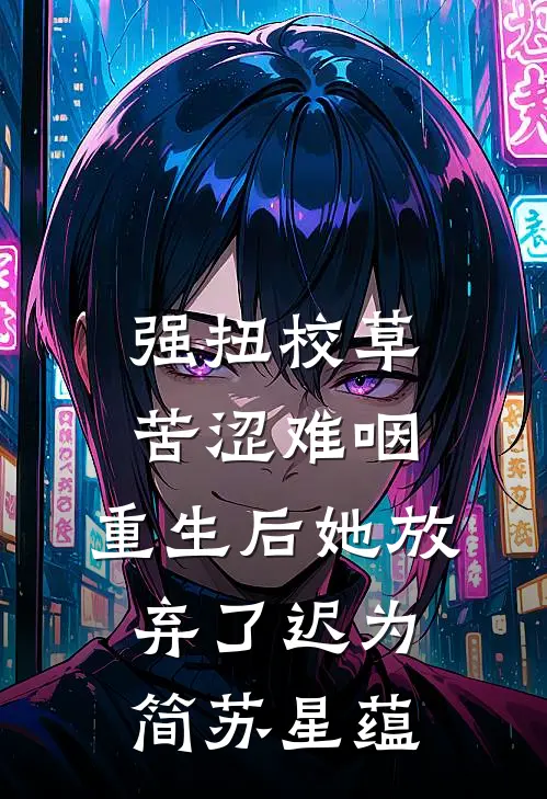 强扭校草苦涩难咽，重生后她放弃了迟为简苏星蕴