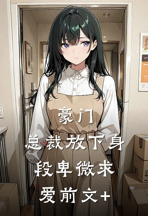 豪门：总裁放下身段卑微求爱前文+