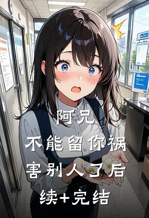 阿兄，不能留你祸害别人了后续+完结