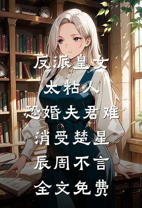 反派皇女太粘人，恐婚夫君难消受楚星辰周不言全文免费