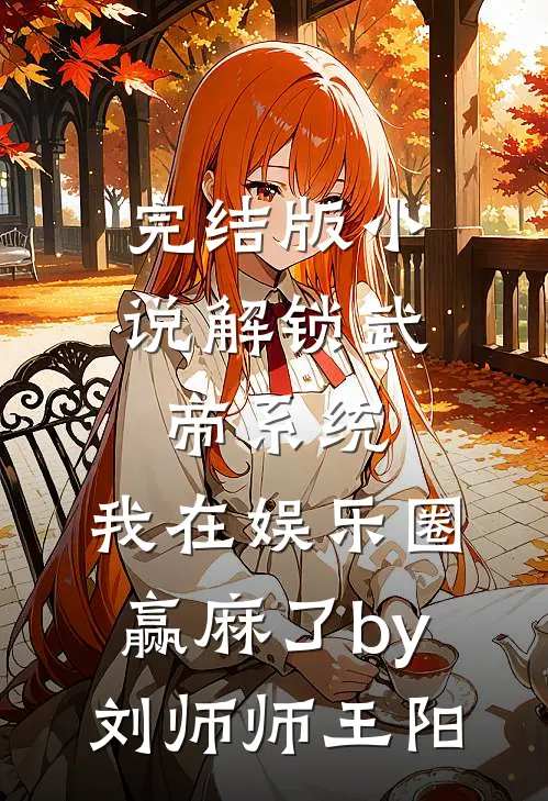 完结版小说解锁武帝系统，我在娱乐圈赢麻了by刘师师王阳