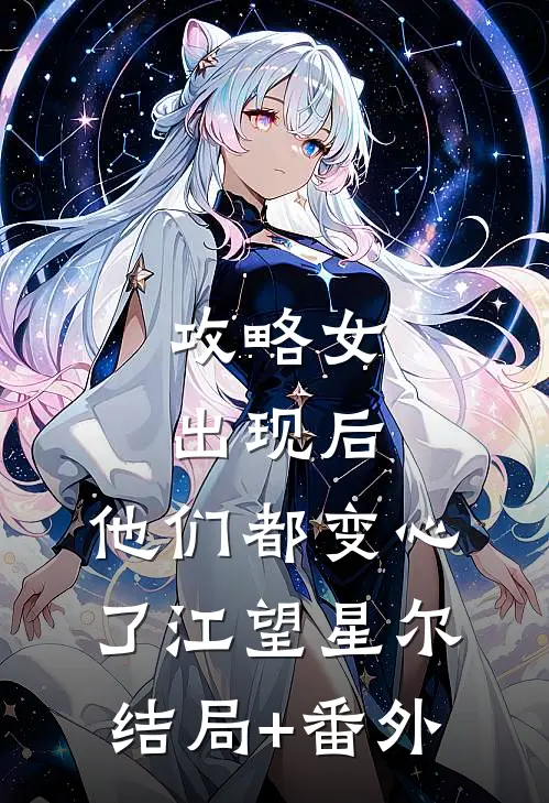 攻略女出现后，他们都变心了江望星尔结局+番外