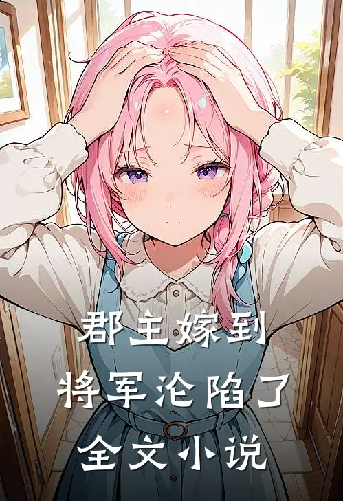 郡主嫁到，将军沦陷了全文小说
