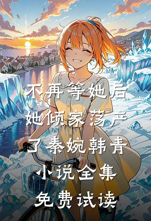 不再等她后，她倾家荡产了秦婉韩青小说全集免费试读