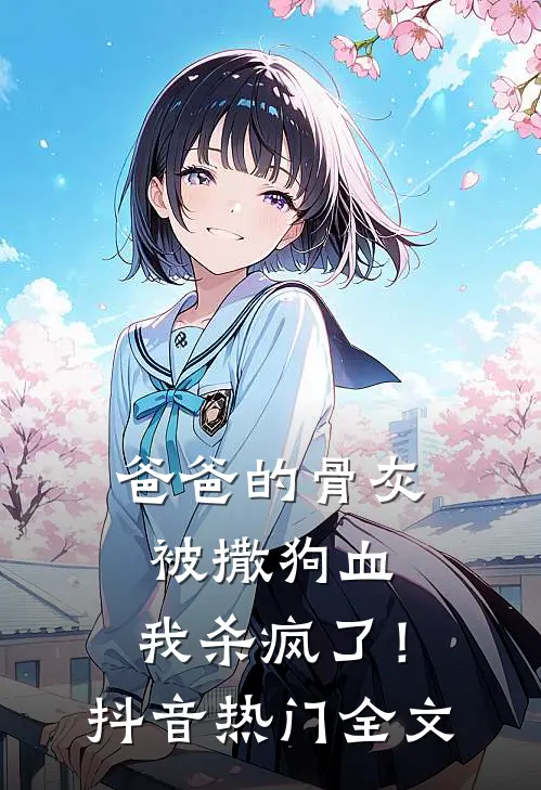 爸爸的骨灰被撒狗血，我杀疯了！抖音热门全文