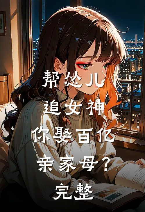 帮怂儿追女神,你娶百亿亲家母?完整视频
