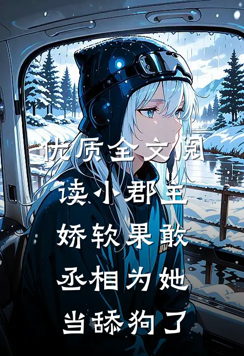 优质全文阅读小郡主娇软果敢，丞相为她当舔狗了