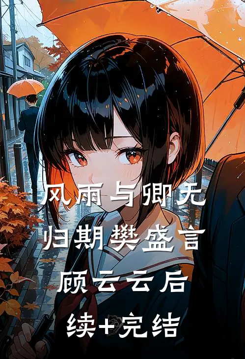 风雨与卿无归期樊盛言顾云云后续+完结