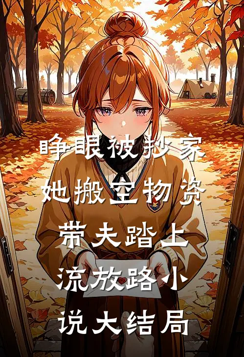睁眼被抄家她搬空物资带夫踏上流放路小说大结局