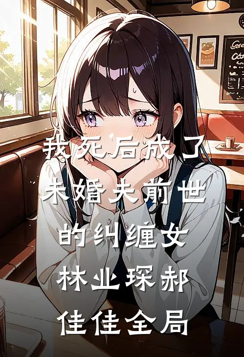 我死后成了未婚夫前世的纠缠女林业琛郝佳佳全局