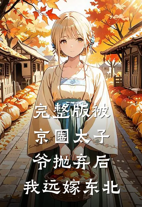 完整版被京圈太子爷抛弃后，我远嫁东北