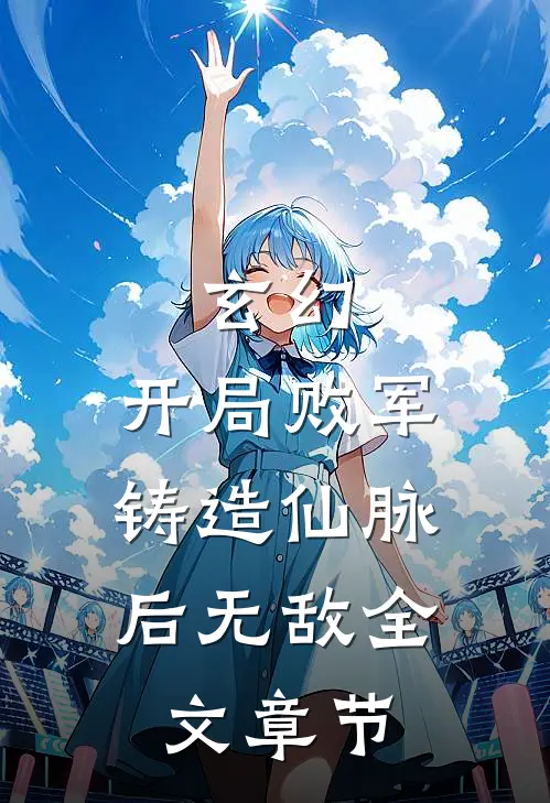 玄幻：开局败军，铸造仙脉后无敌全文章节