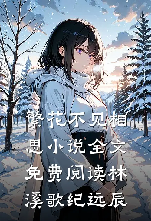 繁花不见相思小说全文免费阅读林溪歌纪远辰