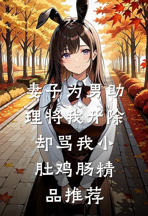 妻子为男助理将我开除，却骂我小肚鸡肠精品推荐