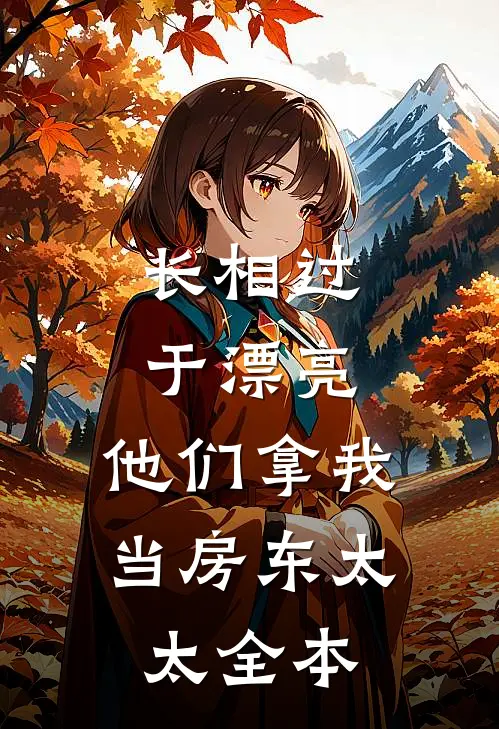 长相过于漂亮，他们拿我当房东太太全本